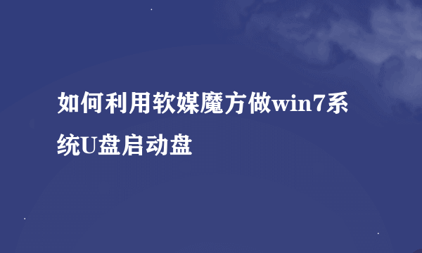 如何利用软媒魔方做win7系统U盘启动盘
