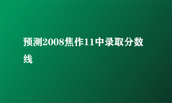 预测2008焦作11中录取分数线