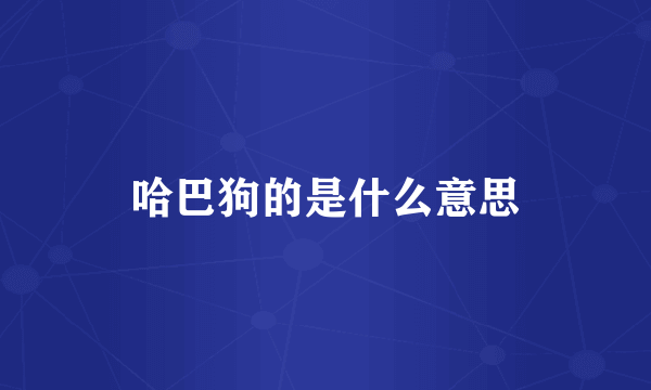 哈巴狗的是什么意思