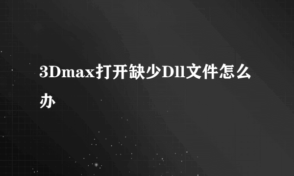 3Dmax打开缺少Dll文件怎么办