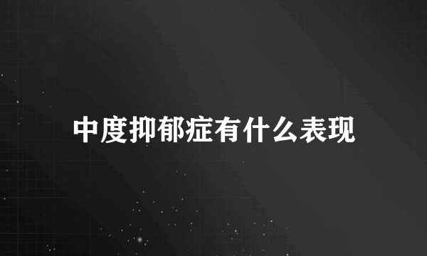 中度抑郁症有什么表现