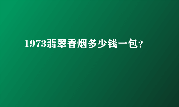 1973翡翠香烟多少钱一包？