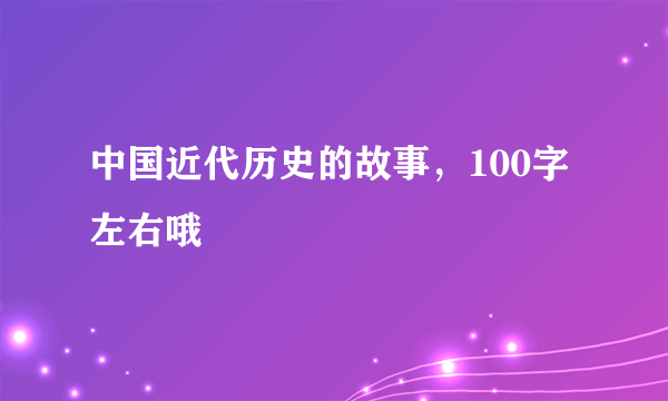 中国近代历史的故事，100字左右哦