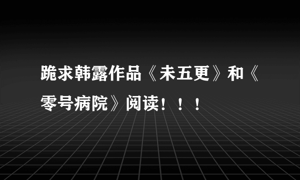 跪求韩露作品《未五更》和《零号病院》阅读！！！