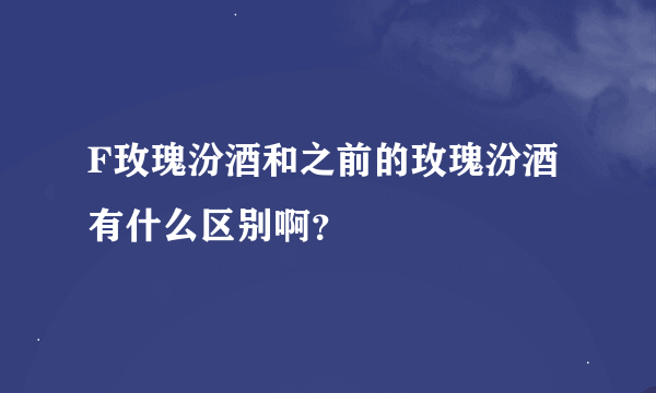 F玫瑰汾酒和之前的玫瑰汾酒有什么区别啊？