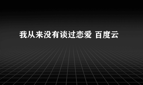 我从来没有谈过恋爱 百度云