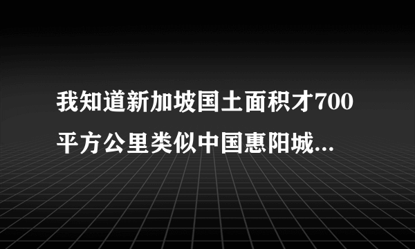 我知道新加坡国土面积才700平方公里类似中国惠阳城市地区的大小，为啥发展那么快呢？