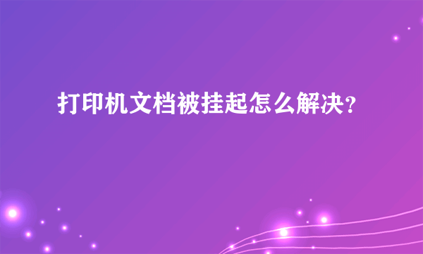 打印机文档被挂起怎么解决？