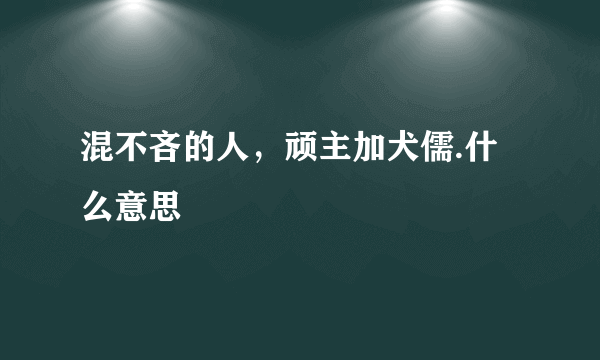 混不吝的人，顽主加犬儒.什么意思