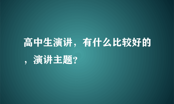 高中生演讲，有什么比较好的，演讲主题？