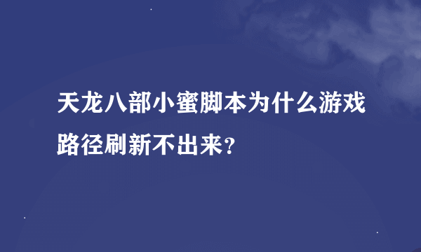 天龙八部小蜜脚本为什么游戏路径刷新不出来？