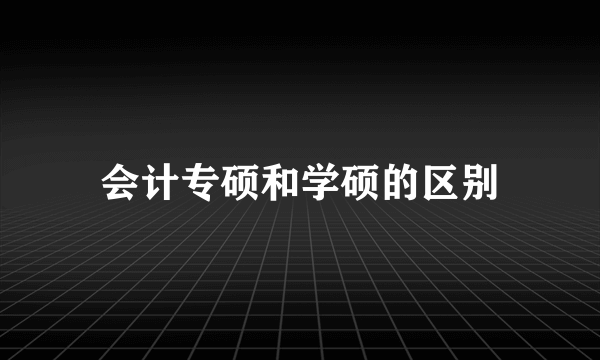 会计专硕和学硕的区别