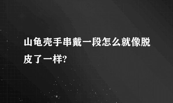 山龟壳手串戴一段怎么就像脱皮了一样?