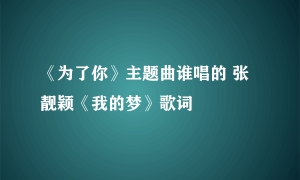 《为了你》主题曲谁唱的 张靓颖《我的梦》歌词