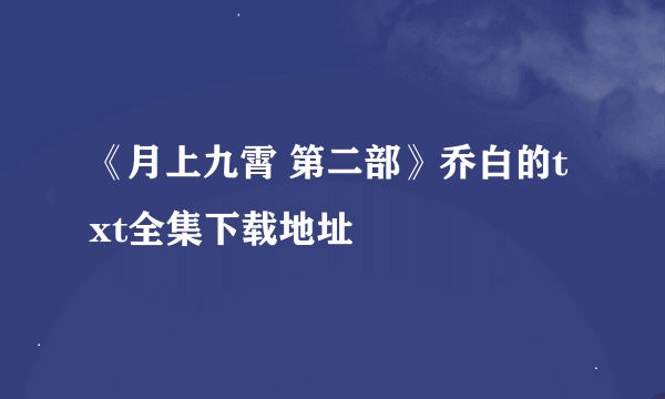 《月上九霄 第二部》乔白的txt全集下载地址