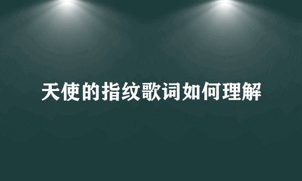 天使的指纹歌词如何理解