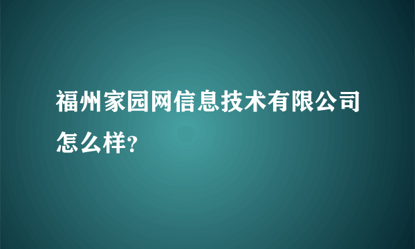 福州家园网信息技术有限公司怎么样？