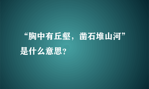 “胸中有丘壑，凿石堆山河”是什么意思？