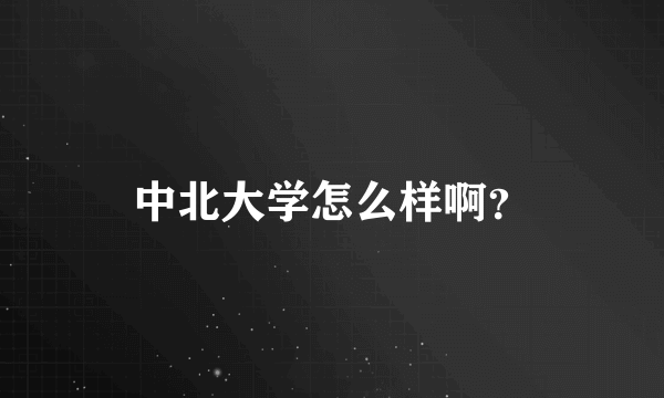 中北大学怎么样啊？