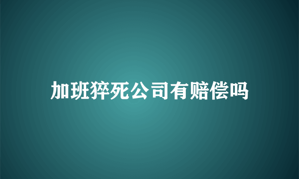 加班猝死公司有赔偿吗
