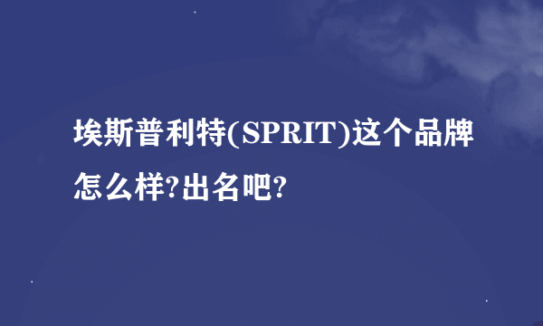 埃斯普利特(SPRIT)这个品牌怎么样?出名吧?
