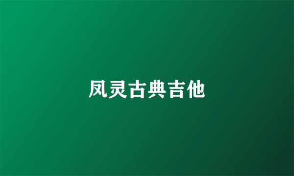 凤灵古典吉他