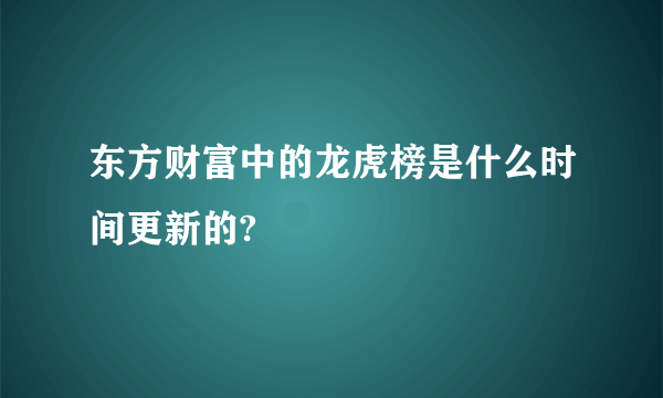 东方财富中的龙虎榜是什么时间更新的?