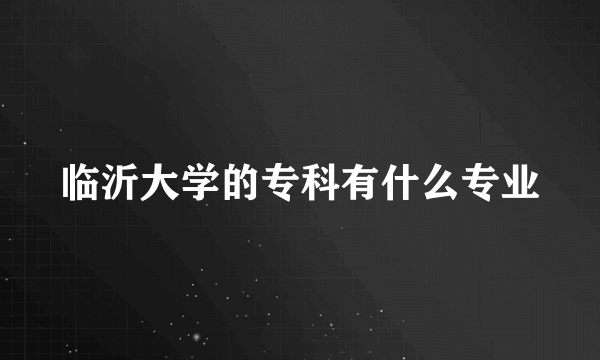 临沂大学的专科有什么专业
