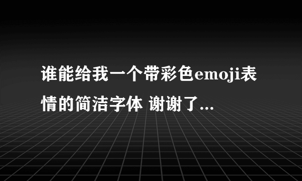 谁能给我一个带彩色emoji表情的简洁字体 谢谢了(๑• . •๑)