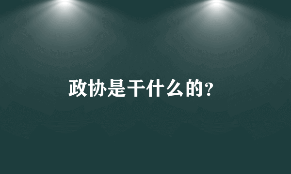 政协是干什么的？