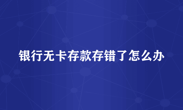 银行无卡存款存错了怎么办