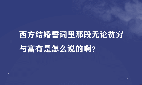 西方结婚誓词里那段无论贫穷与富有是怎么说的啊？