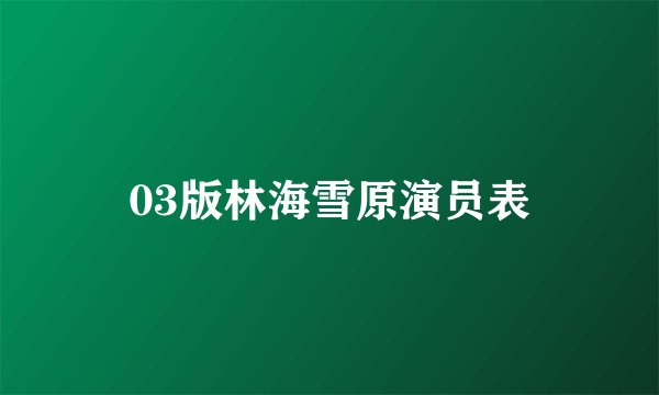 03版林海雪原演员表