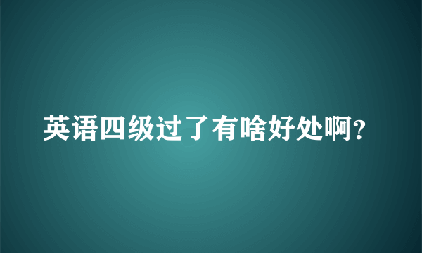 英语四级过了有啥好处啊？