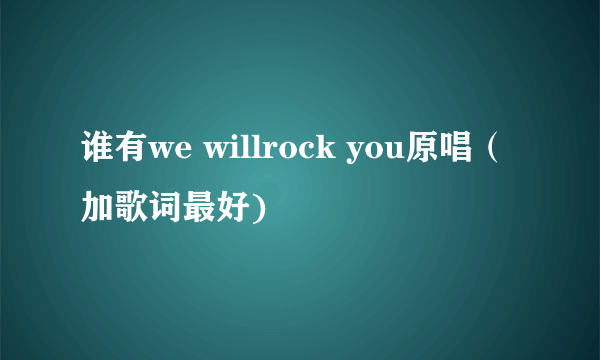 谁有we willrock you原唱（加歌词最好)