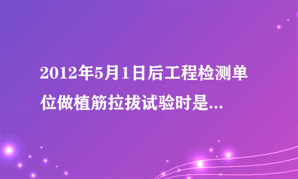 2012年5月1日后工程检测单位做植筋拉拔试验时是执行GB50203-2011还是JGJ145-2004?