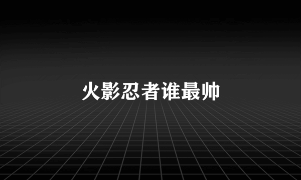 火影忍者谁最帅