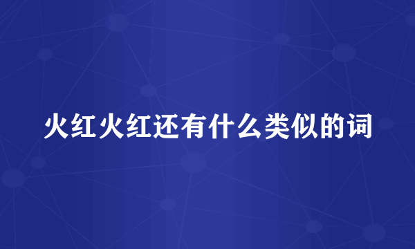 火红火红还有什么类似的词