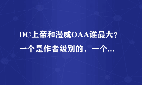 DC上帝和漫威OAA谁最大？一个是作者级别的，一个是宗教里至高无上的神，这两个谁最吊？