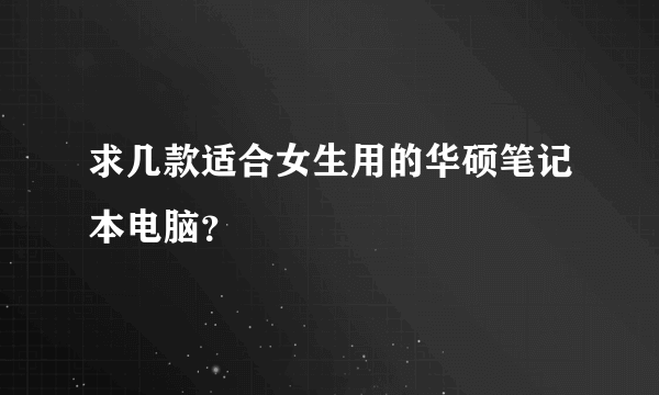 求几款适合女生用的华硕笔记本电脑？