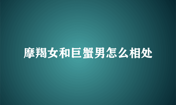摩羯女和巨蟹男怎么相处
