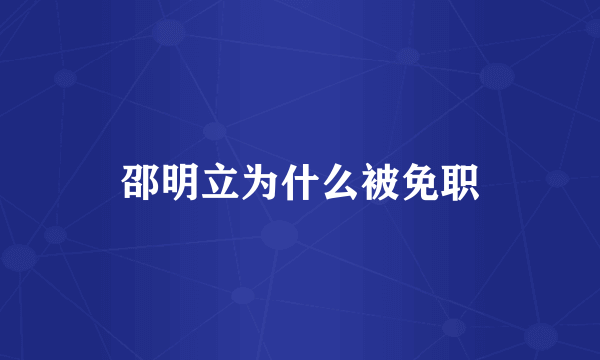 邵明立为什么被免职