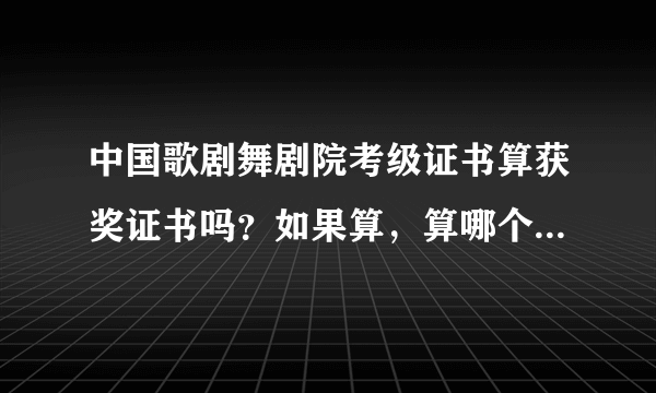中国歌剧舞剧院考级证书算获奖证书吗？如果算，算哪个级别的证书（区，市，省，国家）？