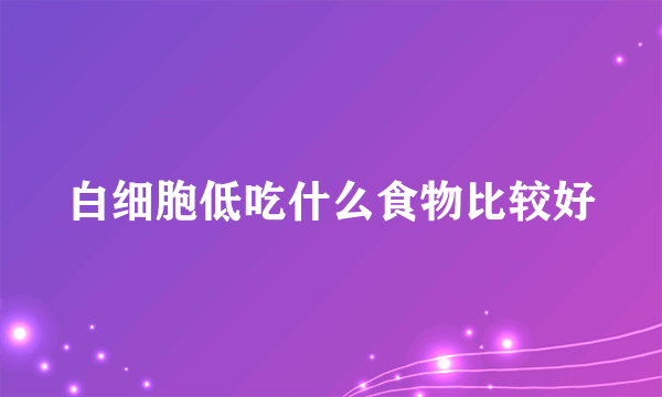 白细胞低吃什么食物比较好