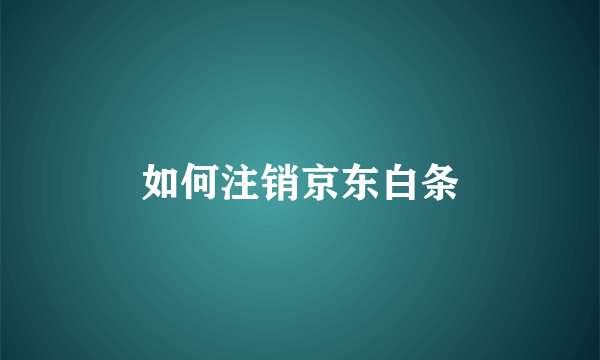 如何注销京东白条