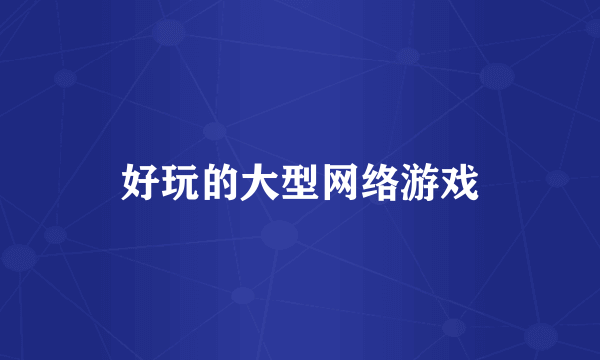 好玩的大型网络游戏