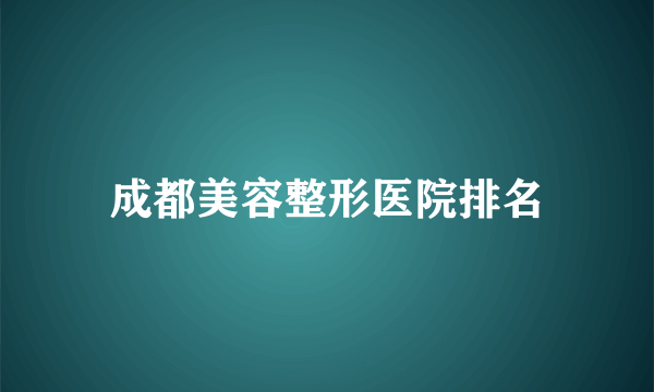 成都美容整形医院排名