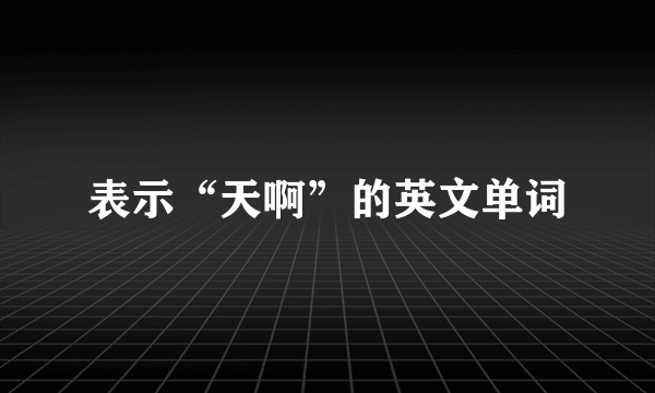 表示“天啊”的英文单词