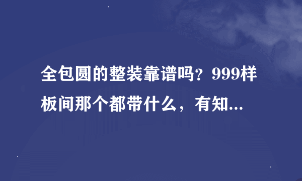 全包圆的整装靠谱吗？999样板间那个都带什么，有知道的吗？