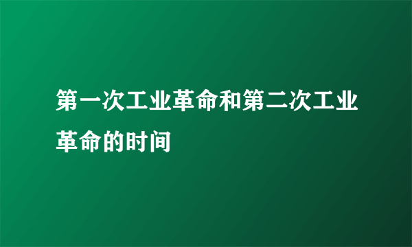 第一次工业革命和第二次工业革命的时间